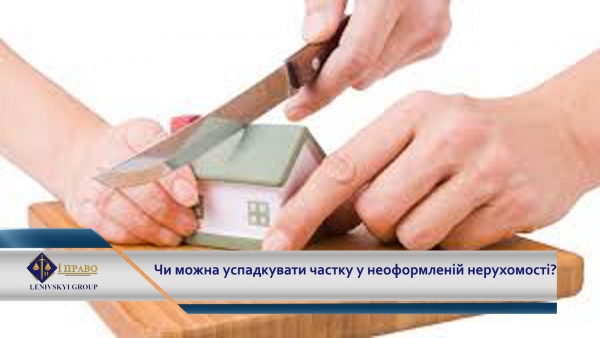 Чи можна успадкувати частку у неоформленій нерухомості?